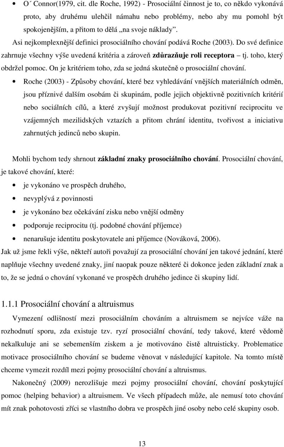 Asi nejkomplexnější definici prosociálního chování podává Roche (2003). Do své definice zahrnuje všechny výše uvedená kritéria a zároveň zdůrazňuje roli receptora tj. toho, který obdržel pomoc.