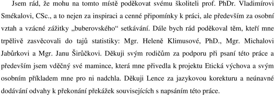 Dále bych rád poděkoval těm, kteří mne trpělivě zasvěcovali do tajů statistiky: Mgr. Heleně Klimusové, PhD., Mgr. Michalovi Jabůrkovi a Mgr. Janu Širůčkovi.