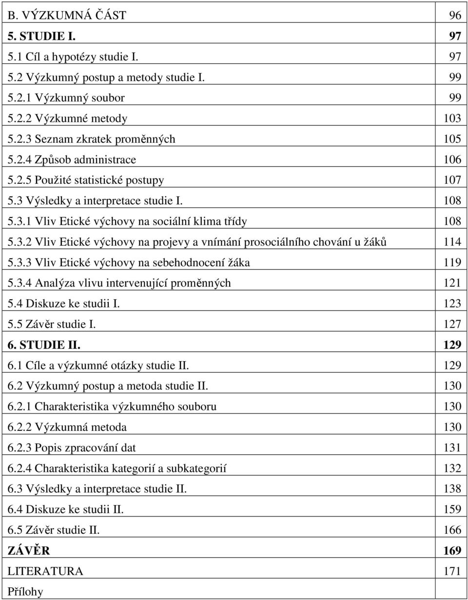 3.3 Vliv Etické výchovy na sebehodnocení žáka 119 5.3.4 Analýza vlivu intervenující proměnných 121 5.4 Diskuze ke studii I. 123 5.5 Závěr studie I. 127 6. STUDIE II. 129 6.