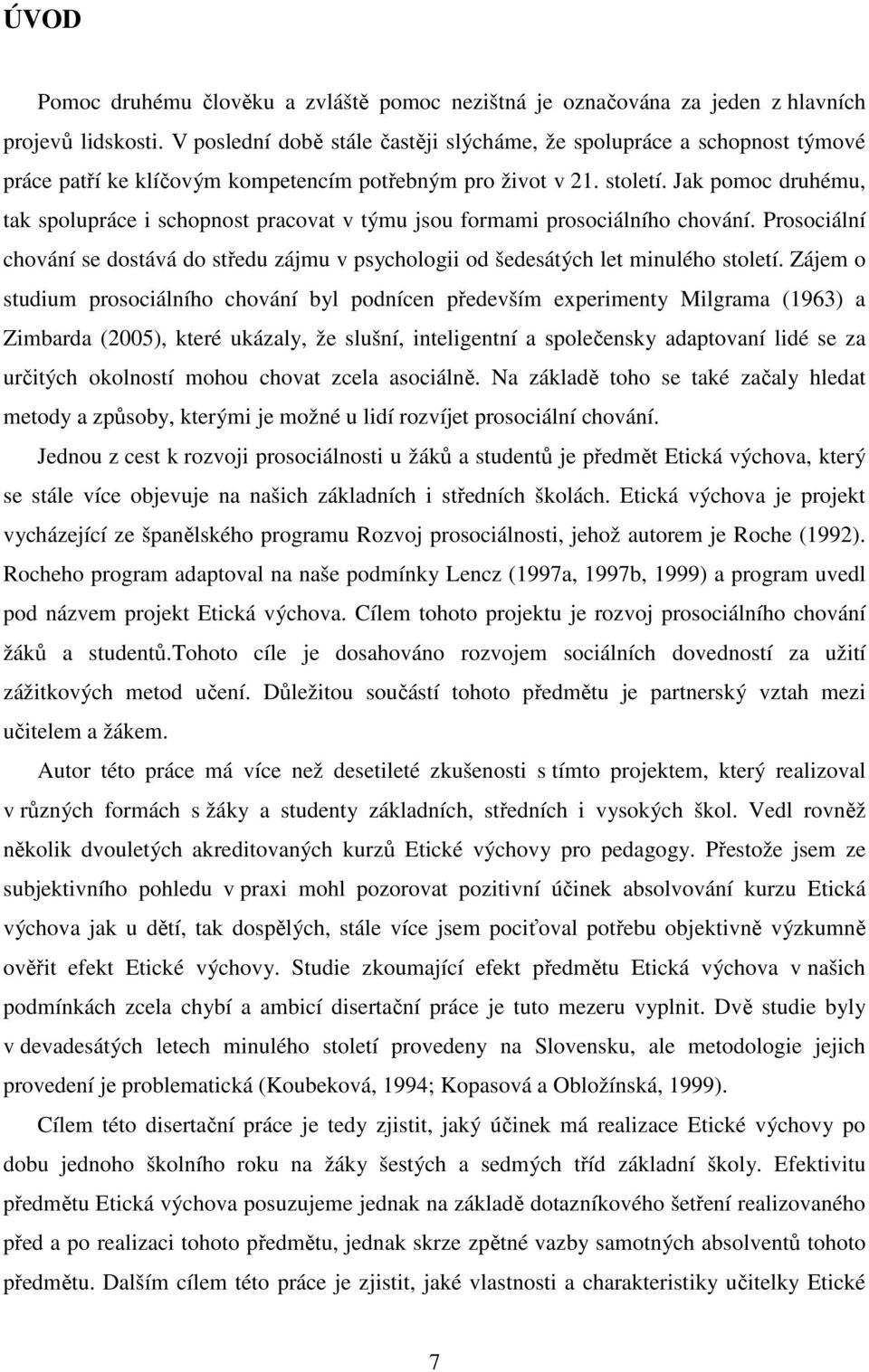 Jak pomoc druhému, tak spolupráce i schopnost pracovat v týmu jsou formami prosociálního chování. Prosociální chování se dostává do středu zájmu v psychologii od šedesátých let minulého století.