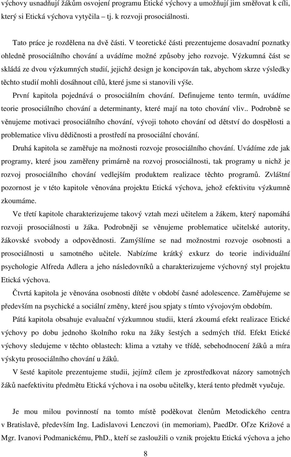 Výzkumná část se skládá ze dvou výzkumných studií, jejichž design je koncipován tak, abychom skrze výsledky těchto studií mohli dosáhnout cílů, které jsme si stanovili výše.