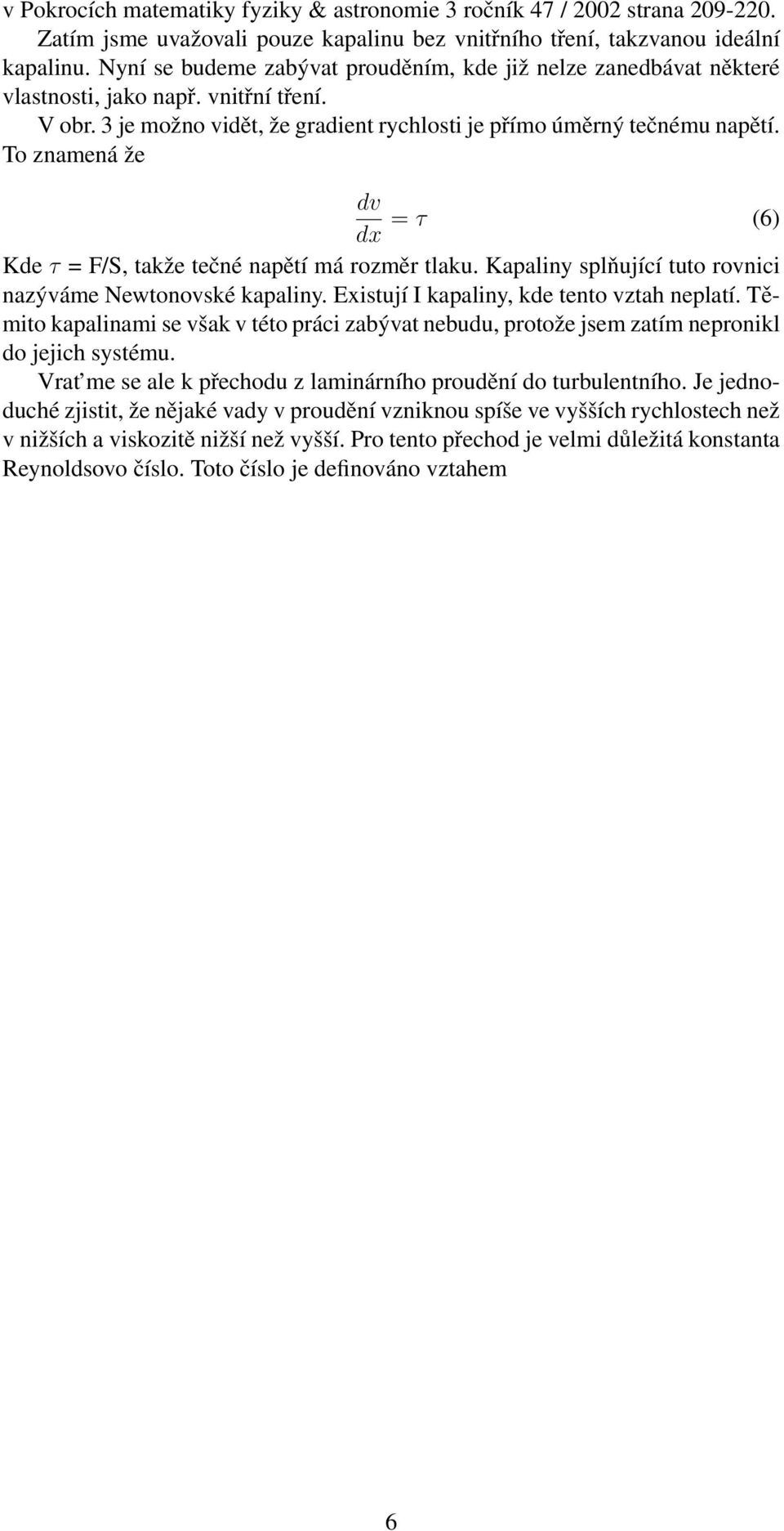 To znamená že dv dx = τ (6) Kde τ = F/S, takže tečné napětí má rozměr tlaku. Kapaliny splňující tuto rovnici nazýváme Newtonovské kapaliny. Existují I kapaliny, kde tento vztah neplatí.