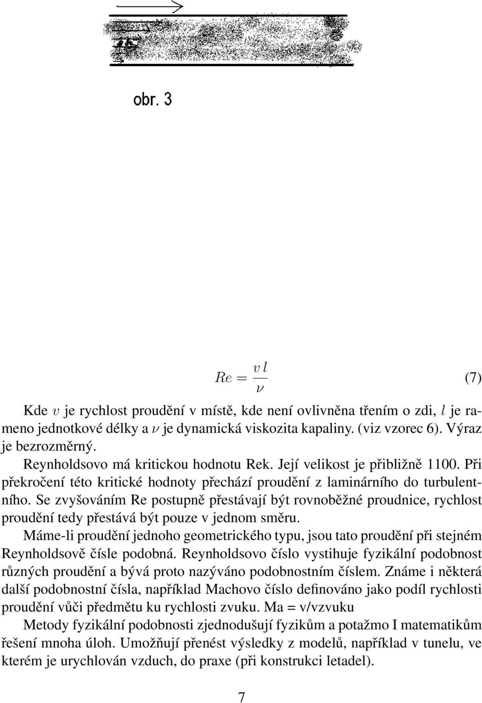 Se zvyšováním Re postupně přestávají být rovnoběžné proudnice, rychlost proudění tedy přestává být pouze v jednom směru.