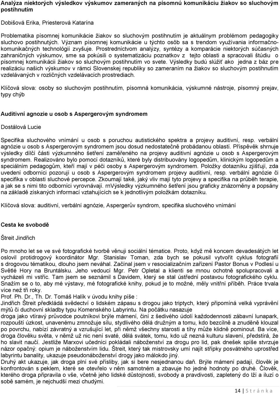 Prostredníctvom analýzy, syntézy a komparácie niektorých súčasných zahraničných výskumov, sme sa pokúsili o systematizáciu poznatkov z tejto oblasti a spracovali štúdiu o písomnej komunikácii žiakov