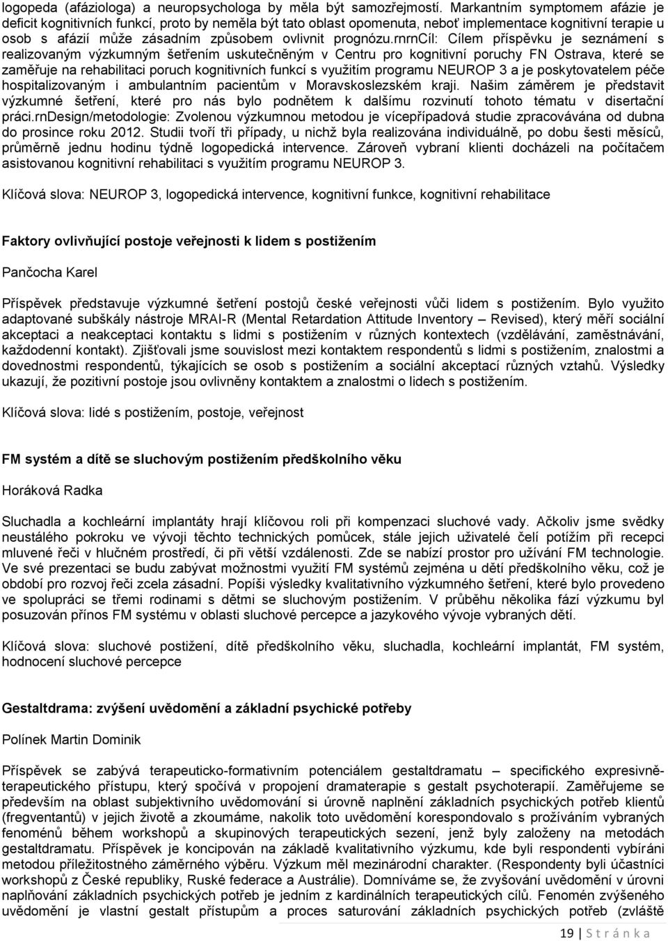 rnrncíl: Cílem příspěvku je seznámení s realizovaným výzkumným šetřením uskutečněným v Centru pro kognitivní poruchy FN Ostrava, které se zaměřuje na rehabilitaci poruch kognitivních funkcí s