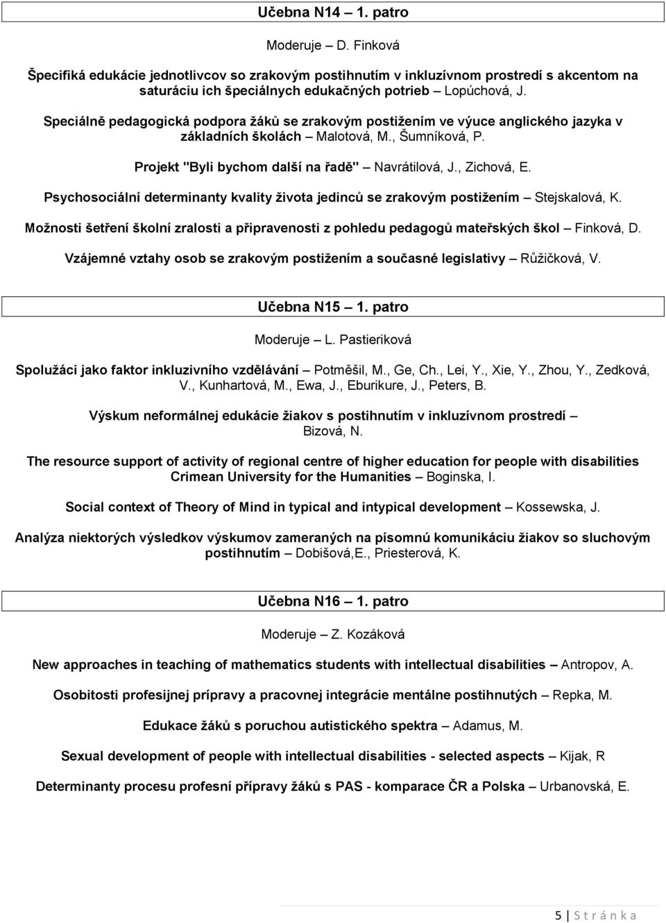 Psychosociální determinanty kvality života jedinců se zrakovým postižením Stejskalová, K. Možnosti šetření školní zralosti a připravenosti z pohledu pedagogů mateřských škol Finková, D.