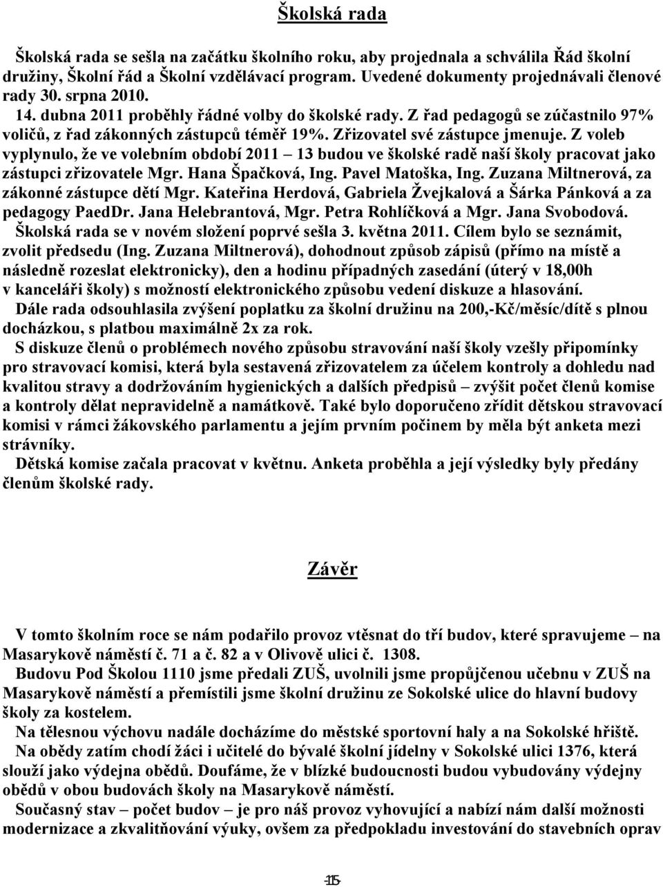 Z voleb vyplynulo, že ve volebním období 2011 13 budou ve školské radě naší školy pracovat jako zástupci zřizovatele Mgr. Hana Špačková, Ing. Pavel Matoška, Ing.