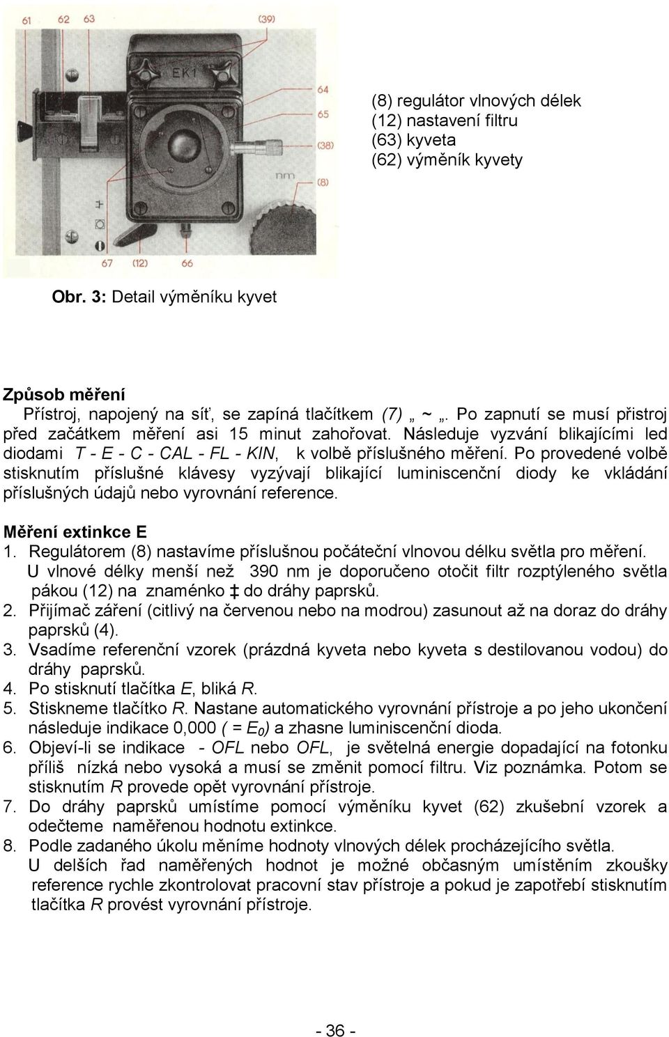 Po provedené volbě stisknutím příslušné klávesy vyzývají blikající luminiscenční diody ke vkládání příslušných údajů nebo vyrovnání reference. Měření extinkce E 1.