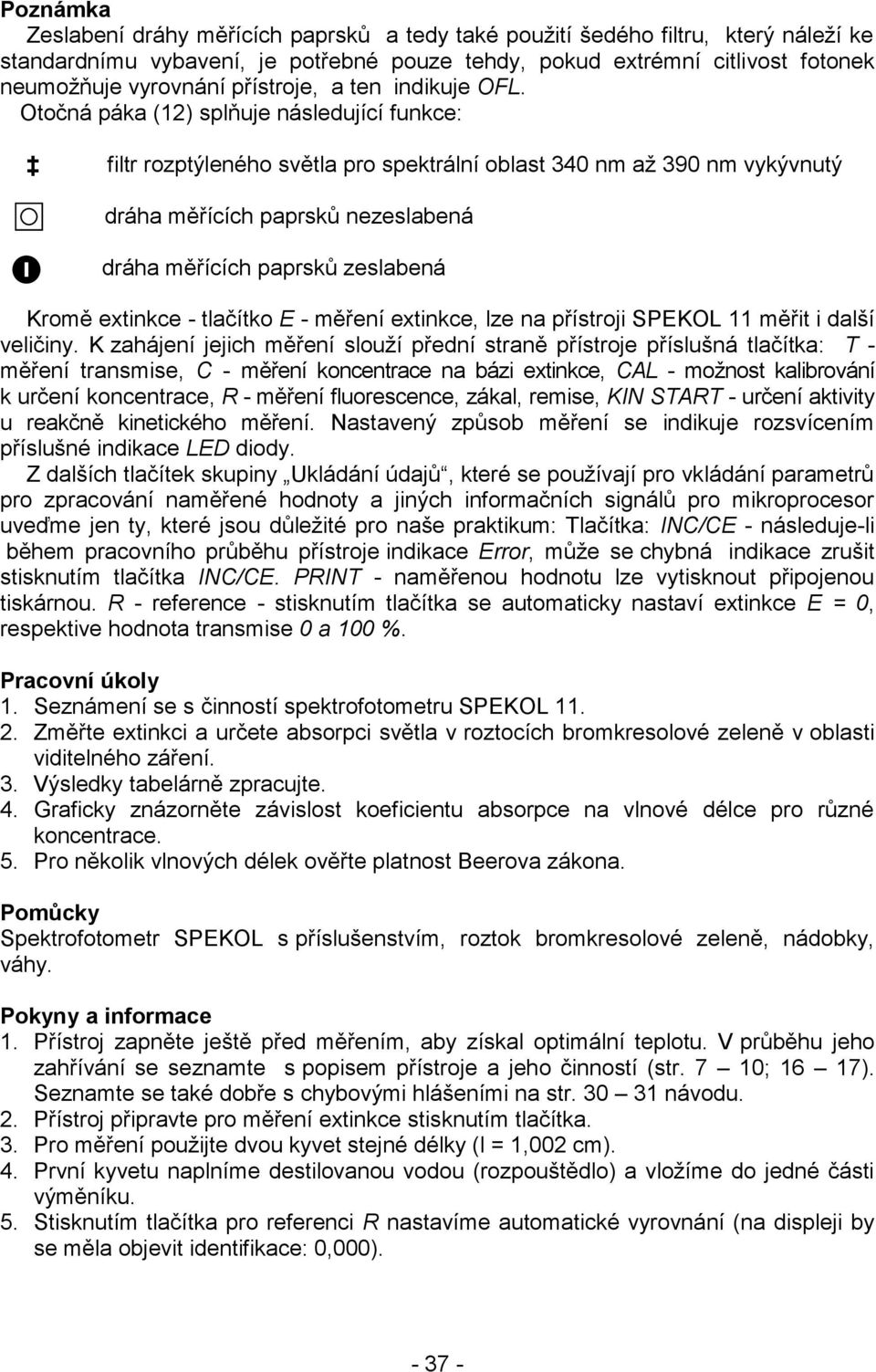 Otočná páka (12) splňuje následující funkce: filtr rozptýleného světla pro spektrální oblast 34 nm až 39 nm vykývnutý dráha měřících paprsků nezeslabená dráha měřících paprsků zeslabená Kromě