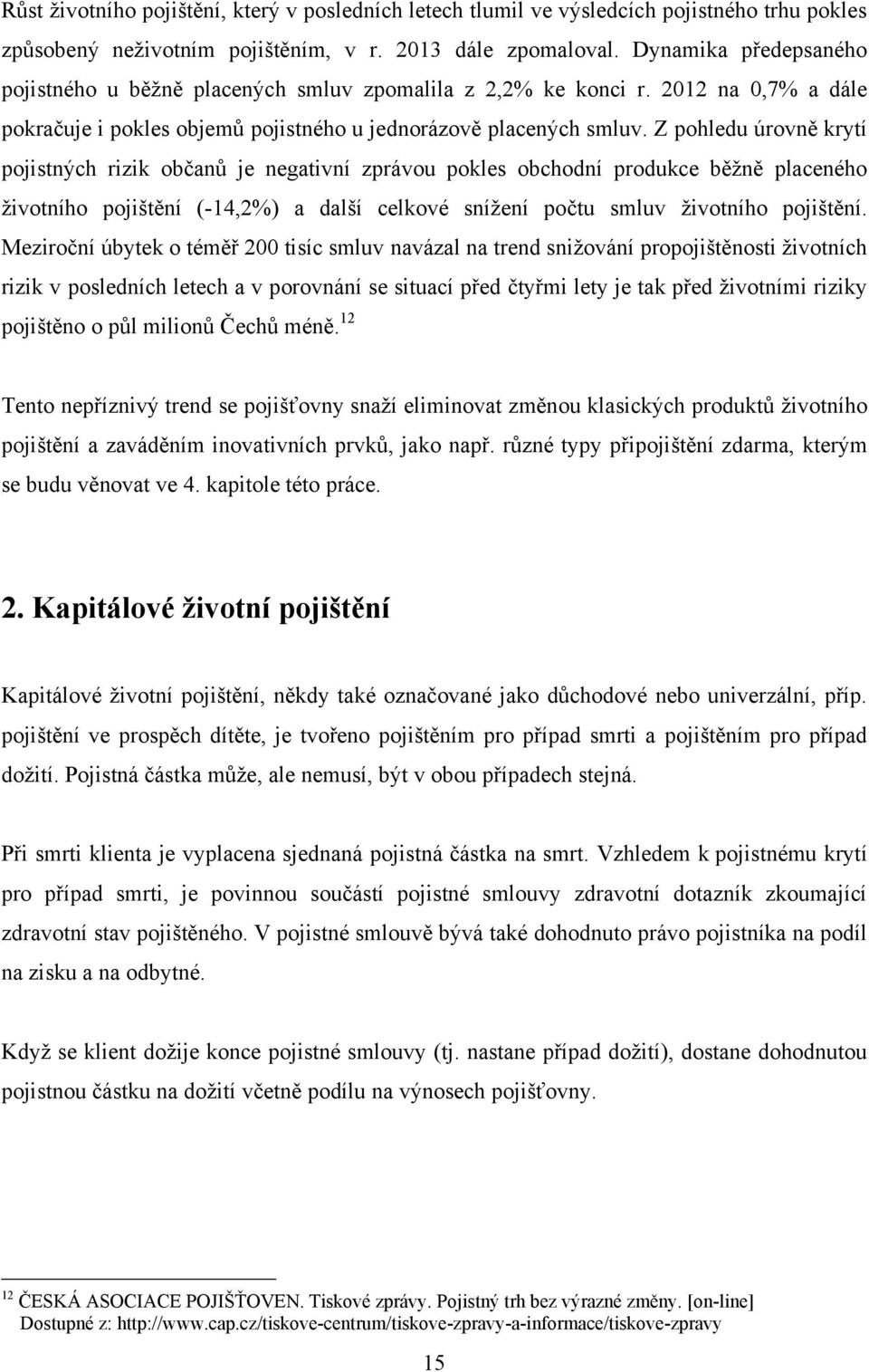 Z pohledu úrovně krytí pojistných rizik občanů je negativní zprávou pokles obchodní produkce běţně placeného ţivotního pojištění (-14,2%) a další celkové sníţení počtu smluv ţivotního pojištění.