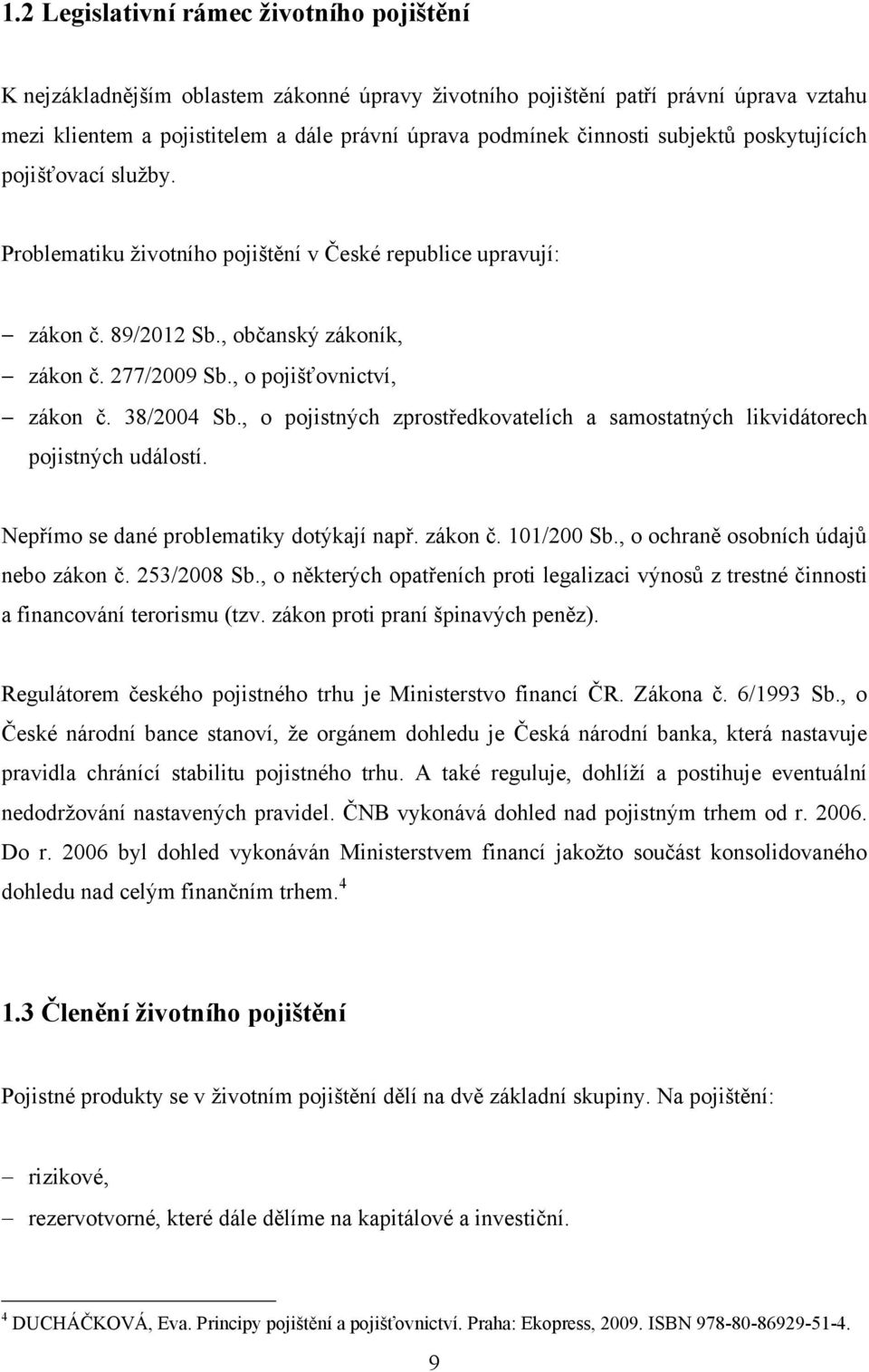 38/2004 Sb., o pojistných zprostředkovatelích a samostatných likvidátorech pojistných událostí. Nepřímo se dané problematiky dotýkají např. zákon č. 101/200 Sb., o ochraně osobních údajů nebo zákon č.