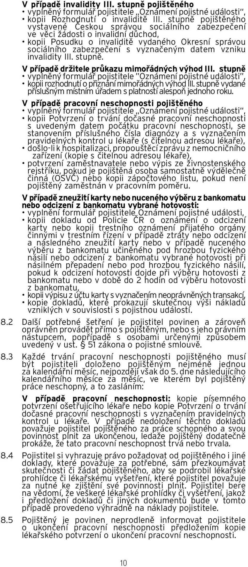 vzniku invalidity III. stupně. V případě držitele průkazu mimořádných výhod III. stupně vyplněný formulář pojistitele Oznámení pojistné události, kopii rozhodnutí o přiznání mimořádných výhod III.