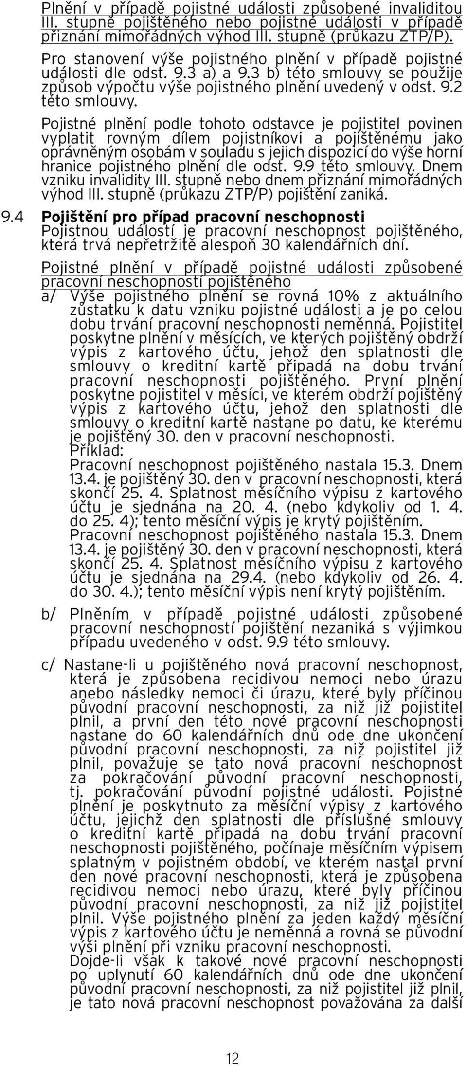 Pojistné plnění podle tohoto odstavce je pojistitel povinen vyplatit rovným dílem pojistníkovi a pojištěnému jako oprávněným osobám v souladu s jejich dispozicí do výše horní hranice pojistného