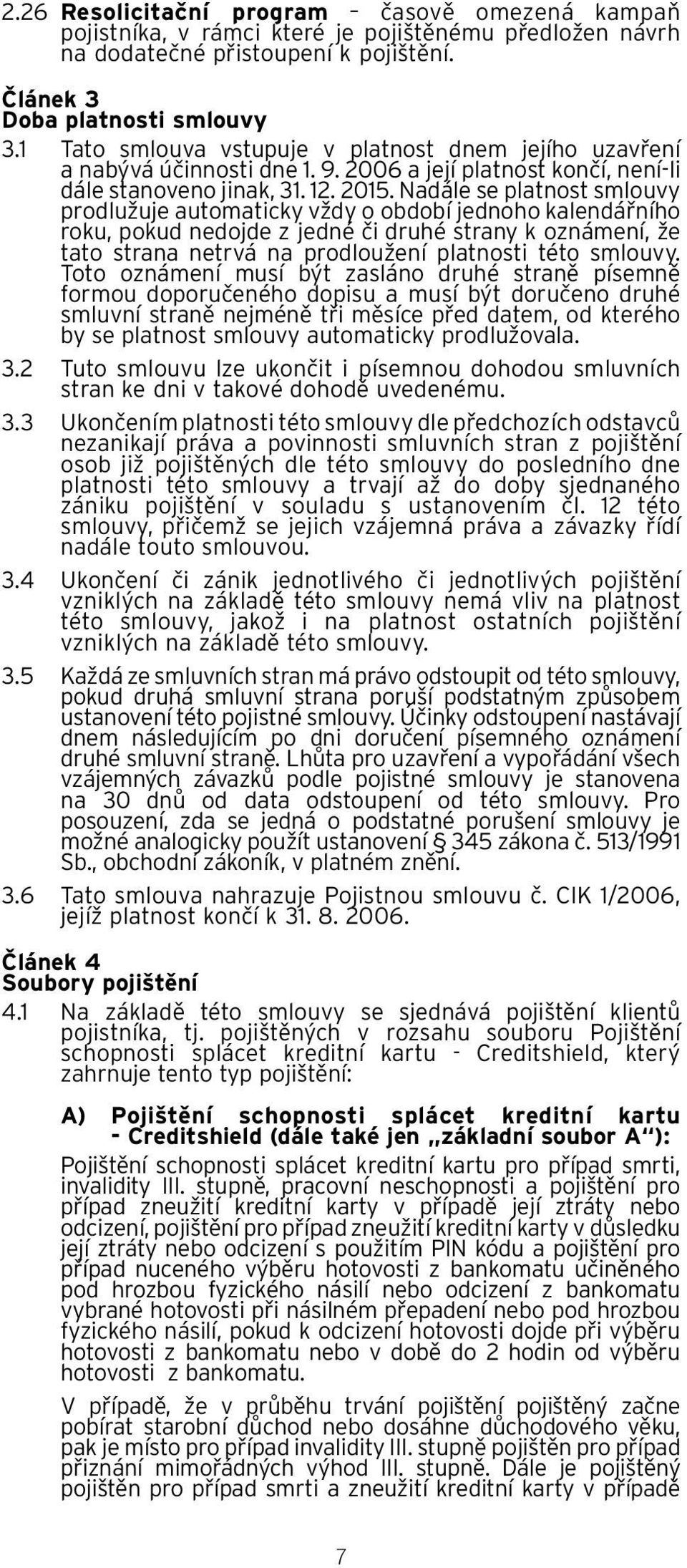 Nadále se platnost smlouvy prodlužuje automaticky vždy o období jednoho kalendářního roku, pokud nedojde z jedné či druhé strany k oznámení, že tato strana netrvá na prodloužení platnosti této