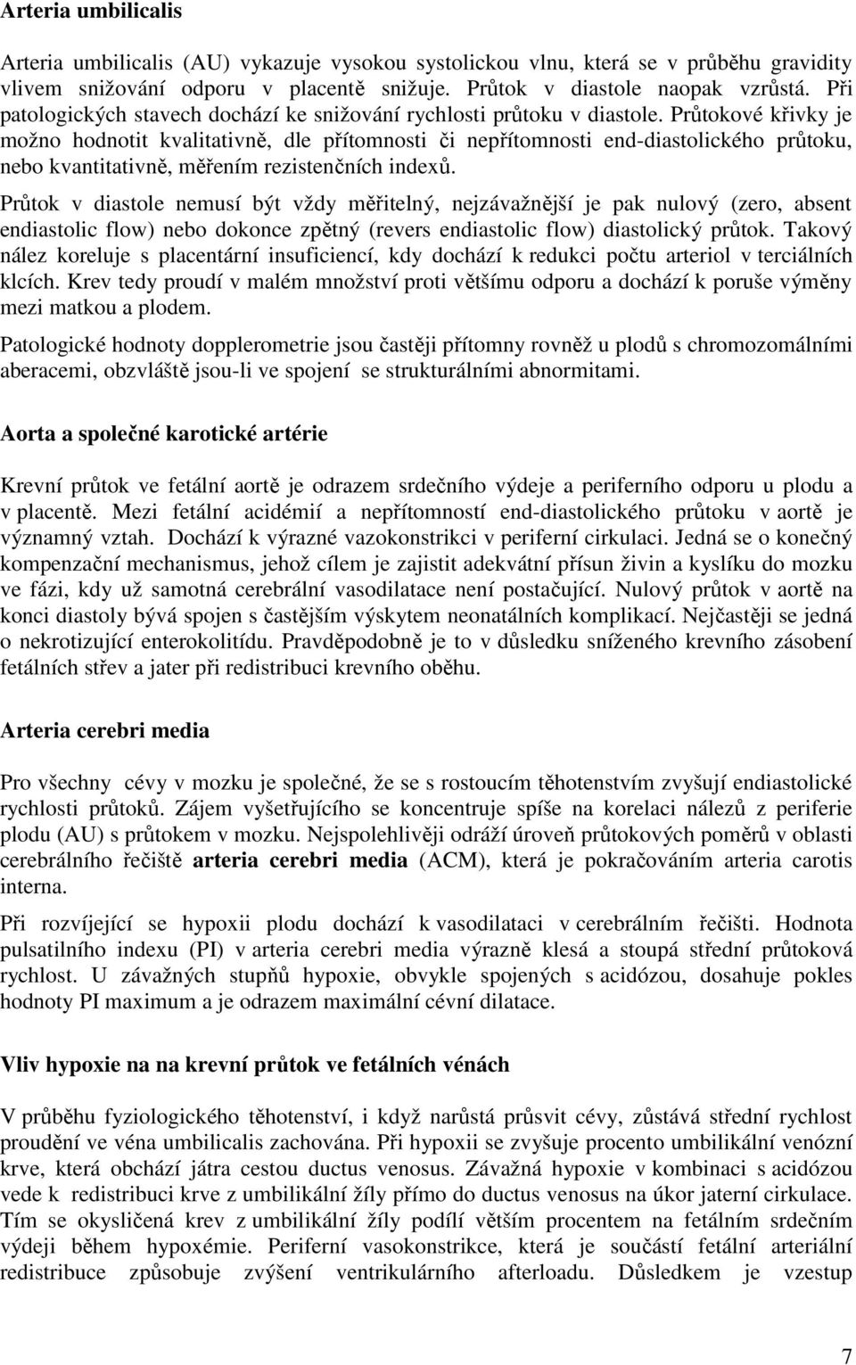 Průtokové křivky je možno hodnotit kvalitativně, dle přítomnosti či nepřítomnosti end-diastolického průtoku, nebo kvantitativně, měřením rezistenčních indexů.