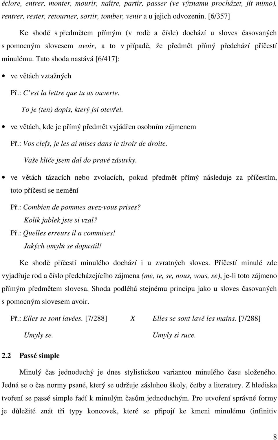 Tato shoda nastává [6/417]: ve větách vztažných Př.: C est la lettre que tu as ouverte. To je (ten) dopis, který jsi otevřel. ve větách, kde je přímý předmět vyjádřen osobním zájmenem Př.