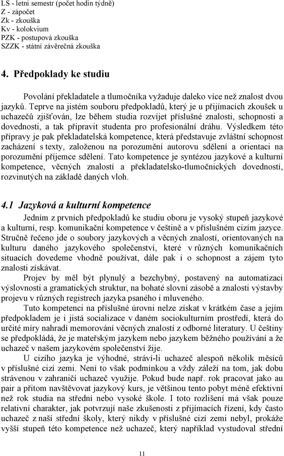 Teprve na jistém souboru předpokladů, který je u přijímacích zkoušek u uchazečů zjišťován, lze během studia rozvíjet příslušné znalosti, schopnosti a dovednosti, a tak připravit studenta pro