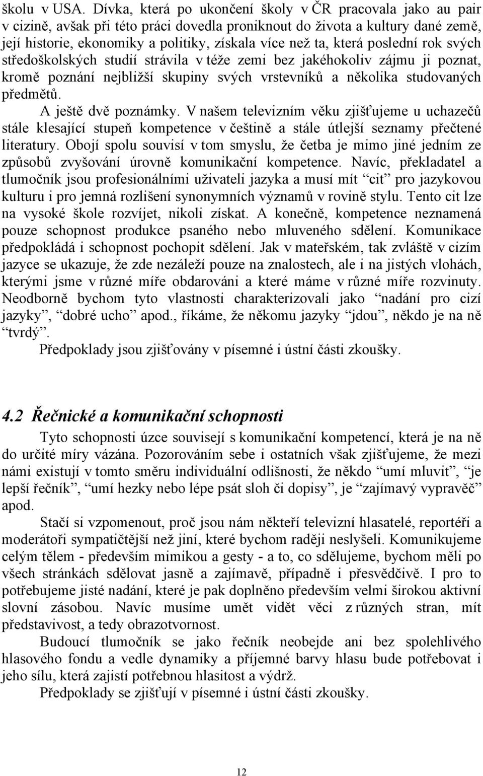 která poslední rok svých středoškolských studií strávila v téže zemi bez jakéhokoliv zájmu ji poznat, kromě poznání nejbližší skupiny svých vrstevníků a několika studovaných předmětů.