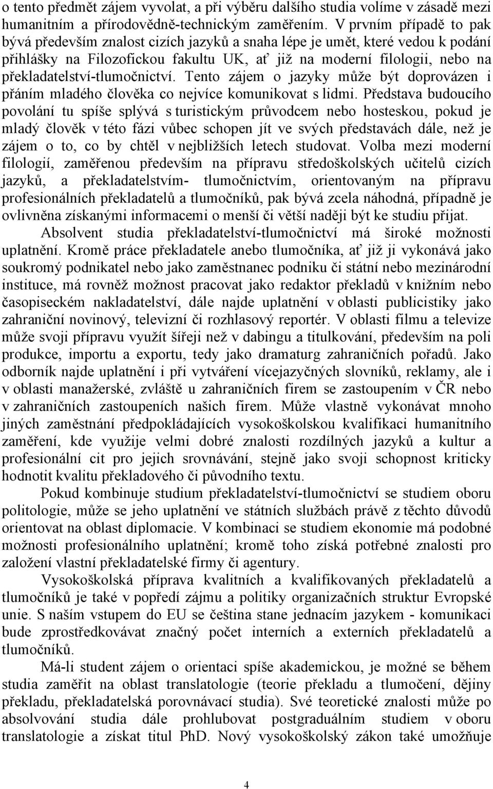 překladatelství-tlumočnictví. Tento zájem o jazyky může být doprovázen i přáním mladého člověka co nejvíce komunikovat s lidmi.