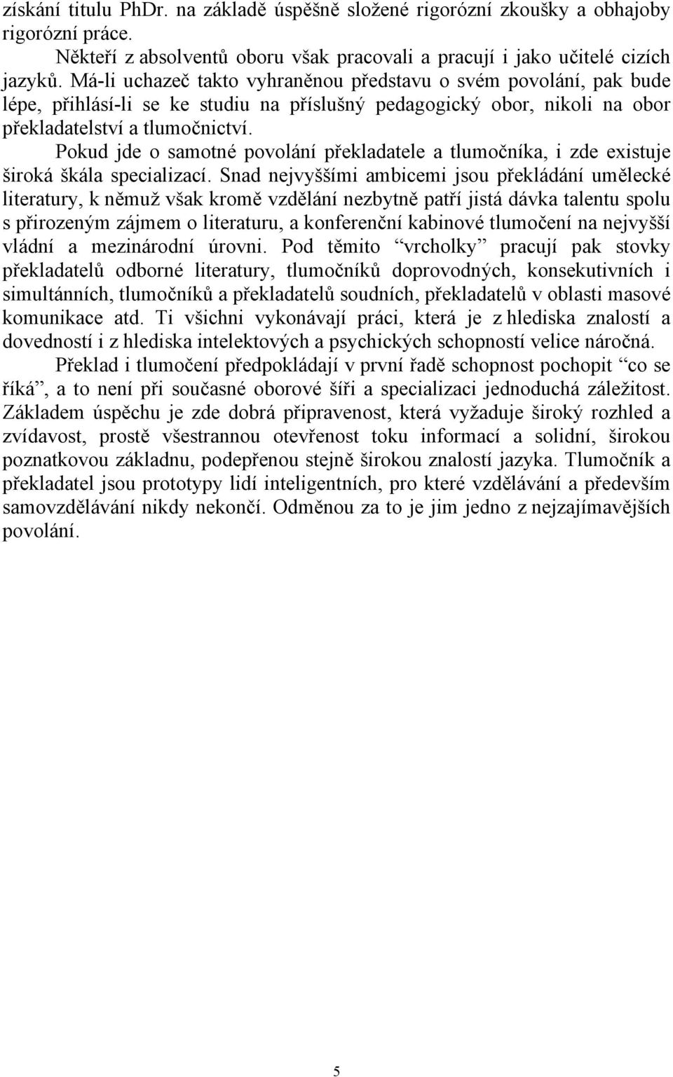 Pokud jde o samotné povolání překladatele a tlumočníka, i zde existuje široká škála specializací.