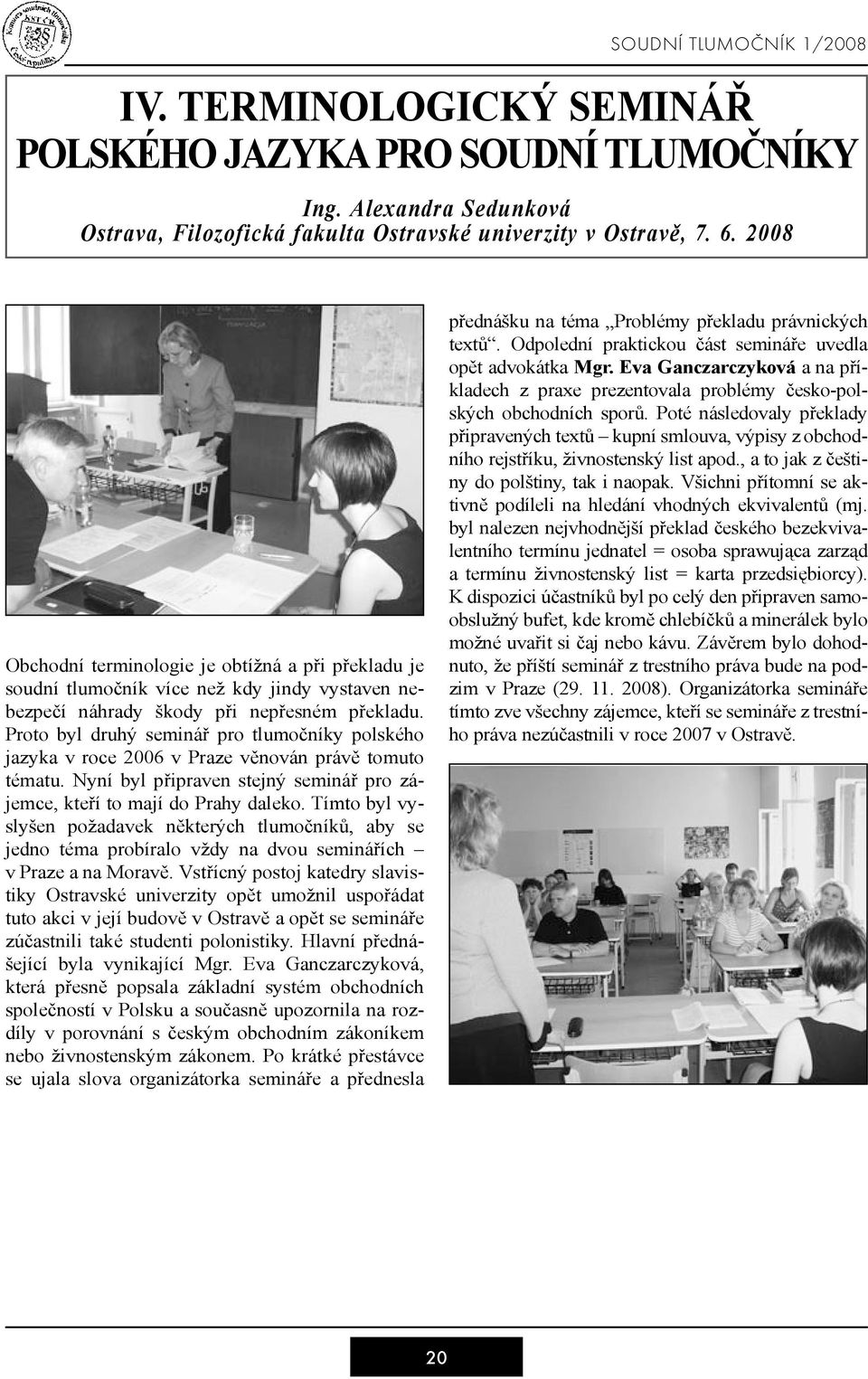 Proto byl druhý seminář pro tlumočníky polského jazyka v roce 2006 v Praze věnován právě tomuto tématu. Nyní byl připraven stejný seminář pro zájemce, kteří to mají do Prahy daleko.