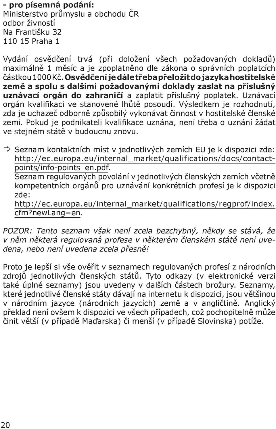 Osvědčení je dále třeba přeložit do jazyka hostitelské země a spolu s dalšími požadovanými doklady zaslat na příslušný uznávací orgán do zahraničí a zaplatit příslušný poplatek.