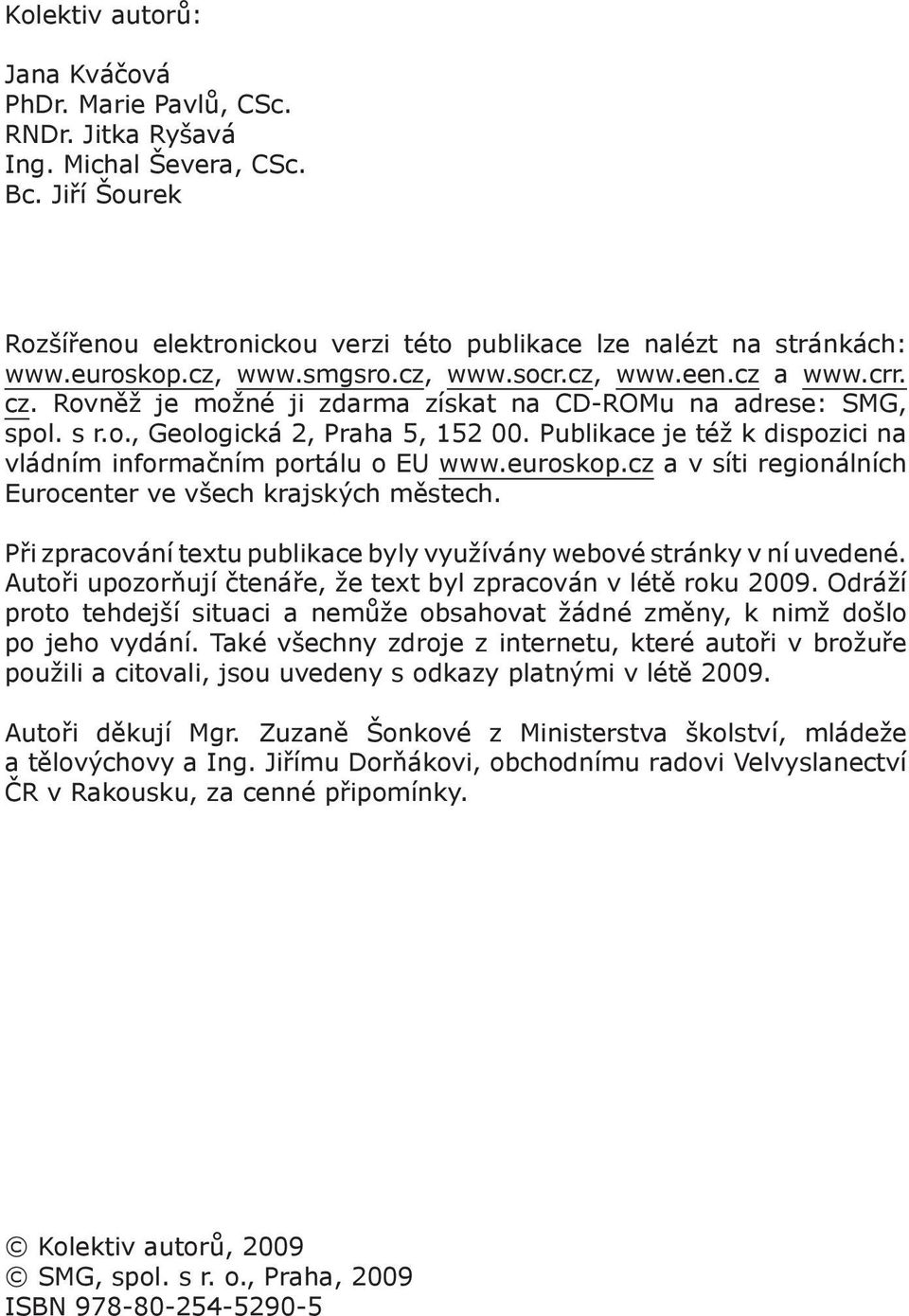 Publikace je též k dispozici na vládním informačním portálu o EU www.euroskop.cz a v síti regionálních Eurocenter ve všech krajských městech.