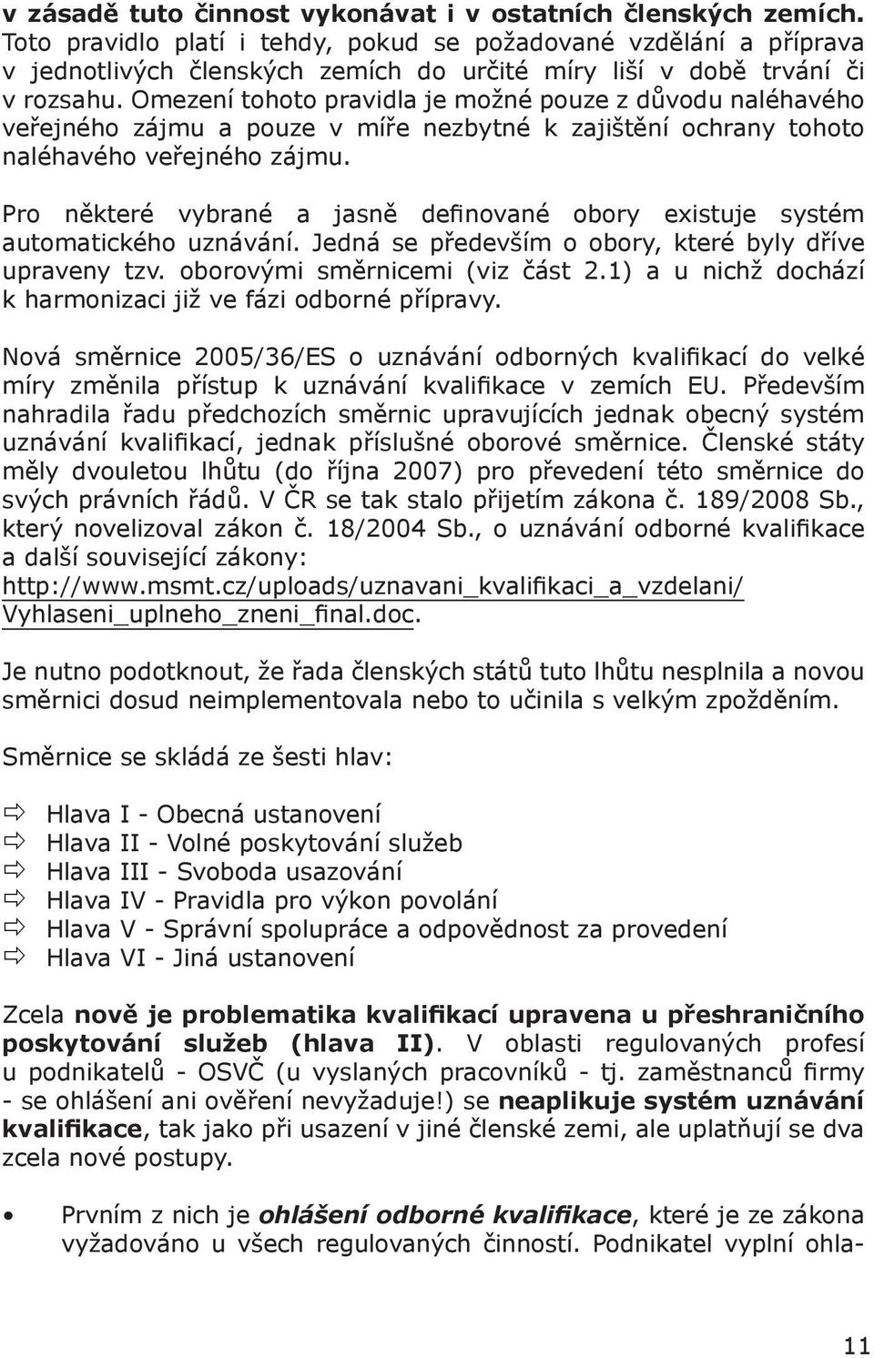 Omezení tohoto pravidla je možné pouze z důvodu naléhavého veřejného zájmu a pouze v míře nezbytné k zajištění ochrany tohoto naléhavého veřejného zájmu.