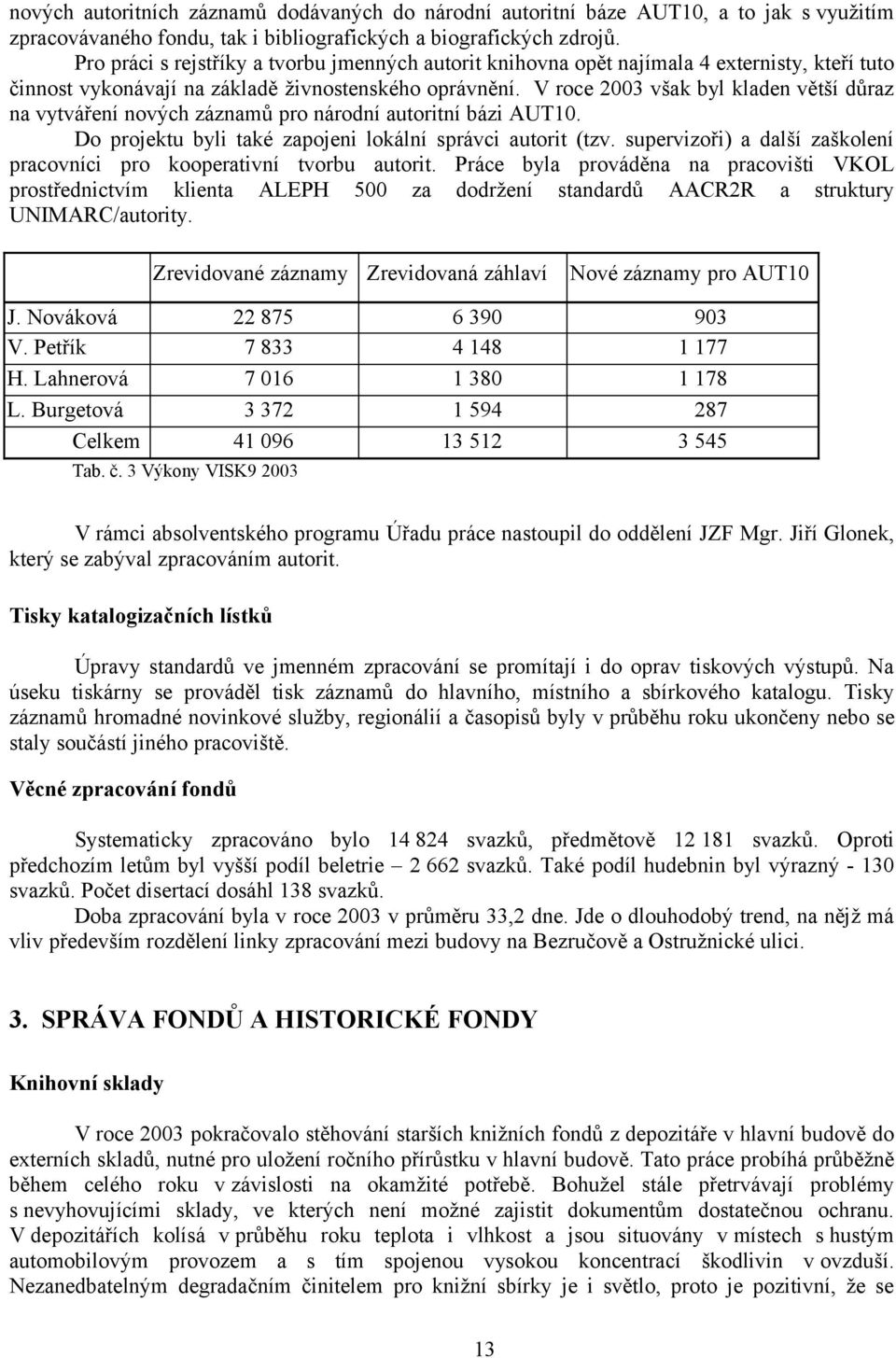 V roce 2003 však byl kladen větší důraz na vytváření nových záznamů pro národní autoritní bázi AUT10. Do projektu byli také zapojeni lokální správci autorit (tzv.