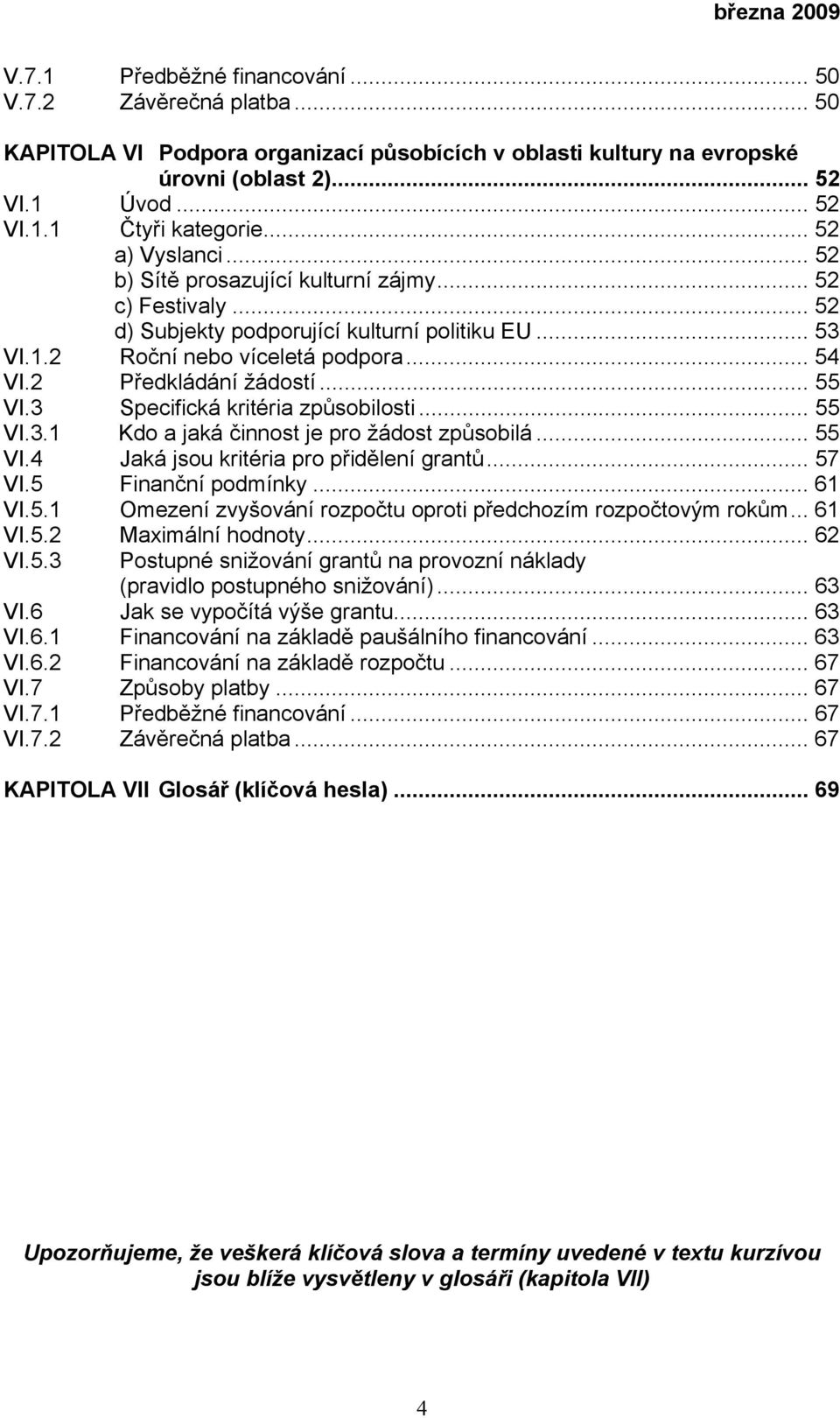 2 Předkládání žádostí... 55 VI.3 Specifická kritéria způsobilosti... 55 VI.3.1 Kdo a jaká činnost je pro žádost způsobilá... 55 VI.4 Jaká jsou kritéria pro přidělení grantů... 57 VI.