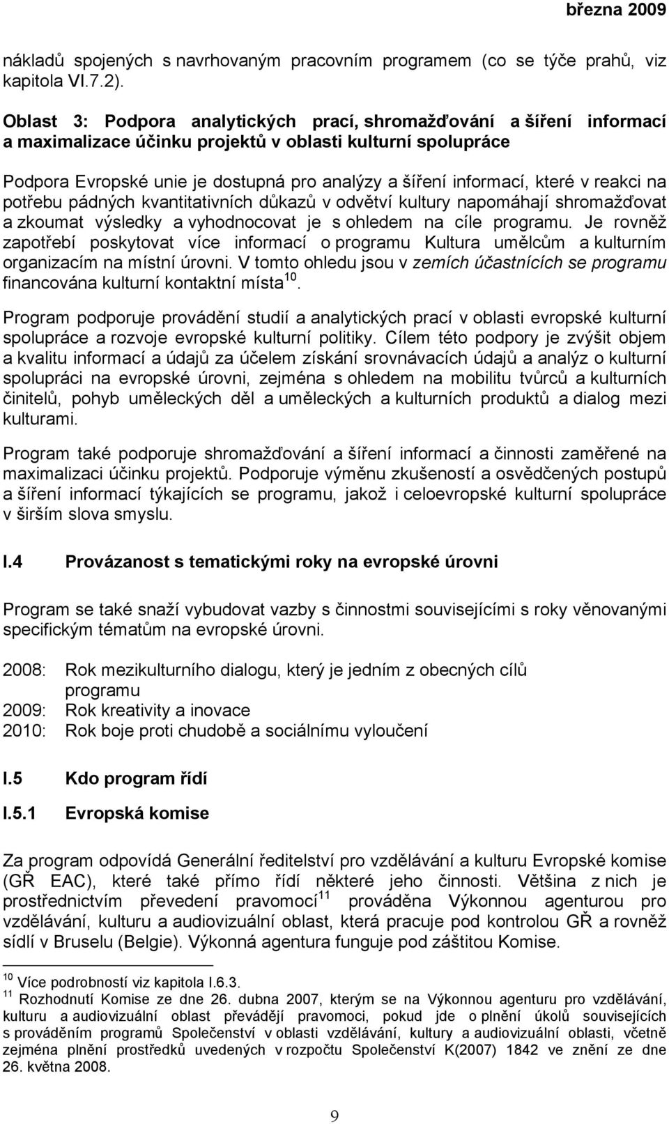 které v reakci na potřebu pádných kvantitativních důkazů v odvětví kultury napomáhají shromažďovat a zkoumat výsledky a vyhodnocovat je s ohledem na cíle programu.