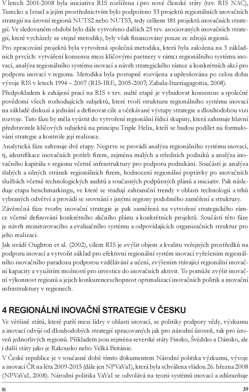 Ve sledovaném období bylo dále vytvořeno dalších 25 tzv. asociovaných inovačních strategií, které vycházely ze stejné metodiky, byly však financovány pouze ze zdrojů regionů.