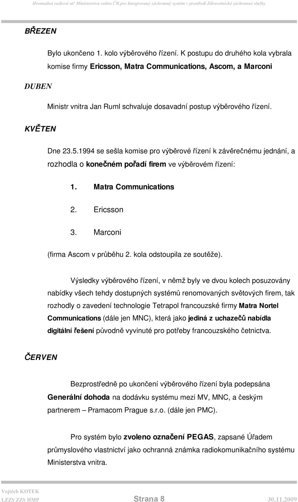 1994 se sešla komise pro výběrové řízení k závěrečnému jednání, a rozhodla o konečném pořadí firem ve výběrovém řízení: 1. Matra Communications 2. Ericsson 3. Marconi (firma Ascom v průběhu 2.