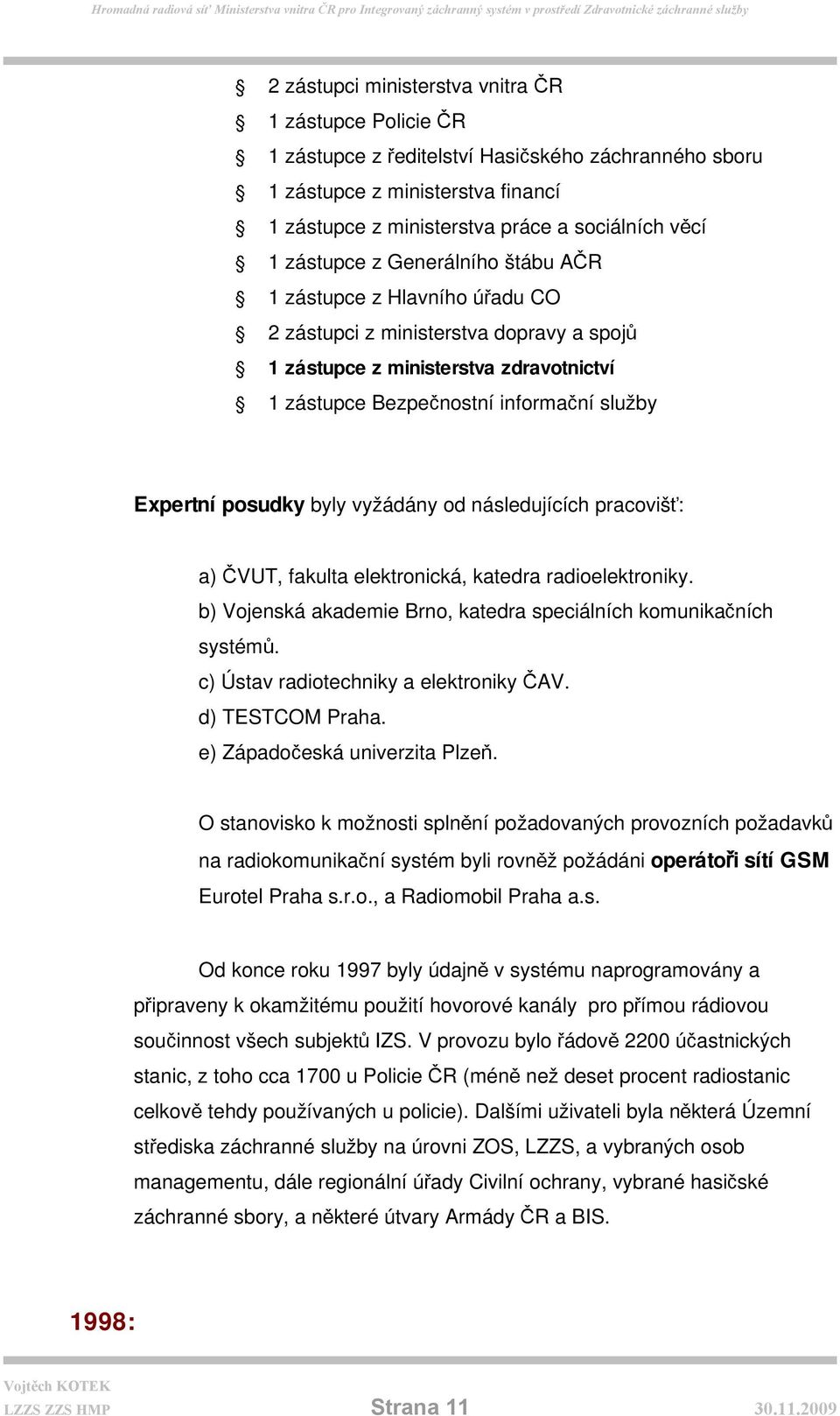 posudky byly vyžádány od následujících pracovišť: a) ČVUT, fakulta elektronická, katedra radioelektroniky. b) Vojenská akademie Brno, katedra speciálních komunikačních systémů.