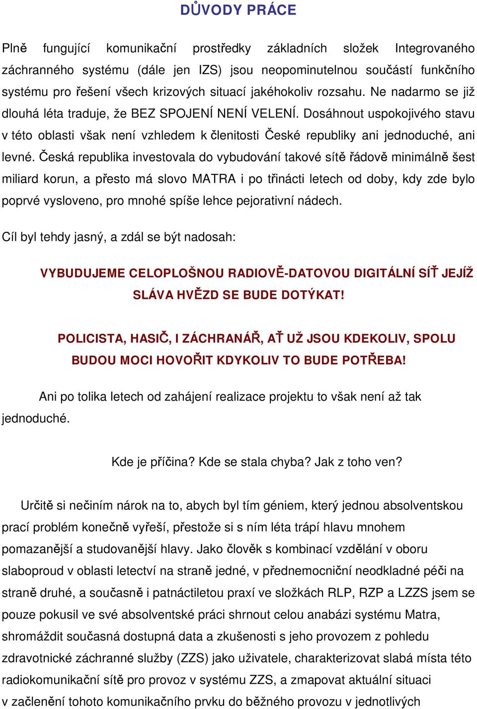 Dosáhnout uspokojivého stavu v této oblasti však není vzhledem k členitosti České republiky ani jednoduché, ani levné.