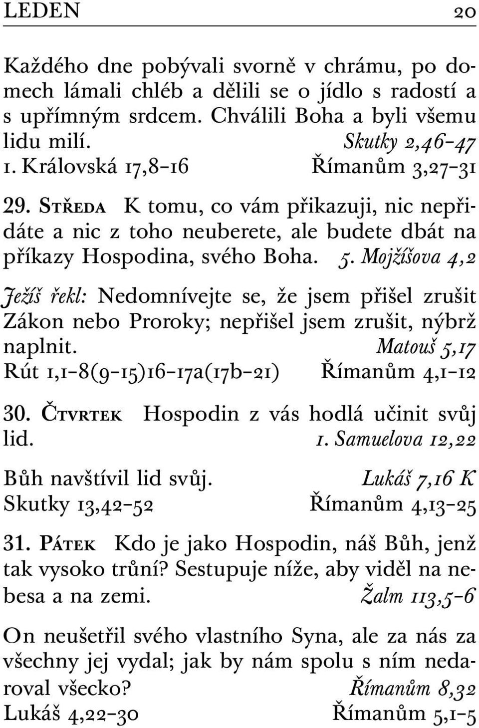 Mojžíšova 4,2 Ježíš řekl: Nedomnívejte se, že jsem přišel zrušit Zákon nebo Proroky; nepřišel jsem zrušit, nýbrž naplnit. Matouš 5,17 Rút 1,1 8(9 15)16 17a(17b 21) Římanům 4,1 12 30.