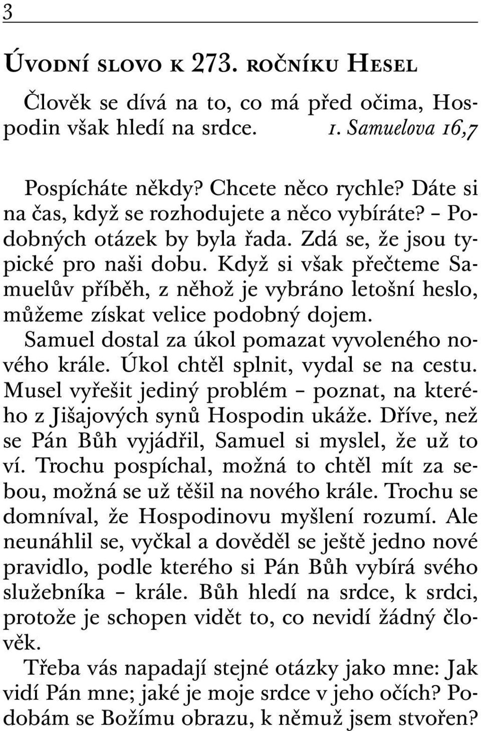 Když si však přečteme Samuelův příběh, z něhož je vybráno letošní heslo, můžeme získat velice podobný dojem. Samuel dostal za úkol pomazat vyvoleného nového krále.