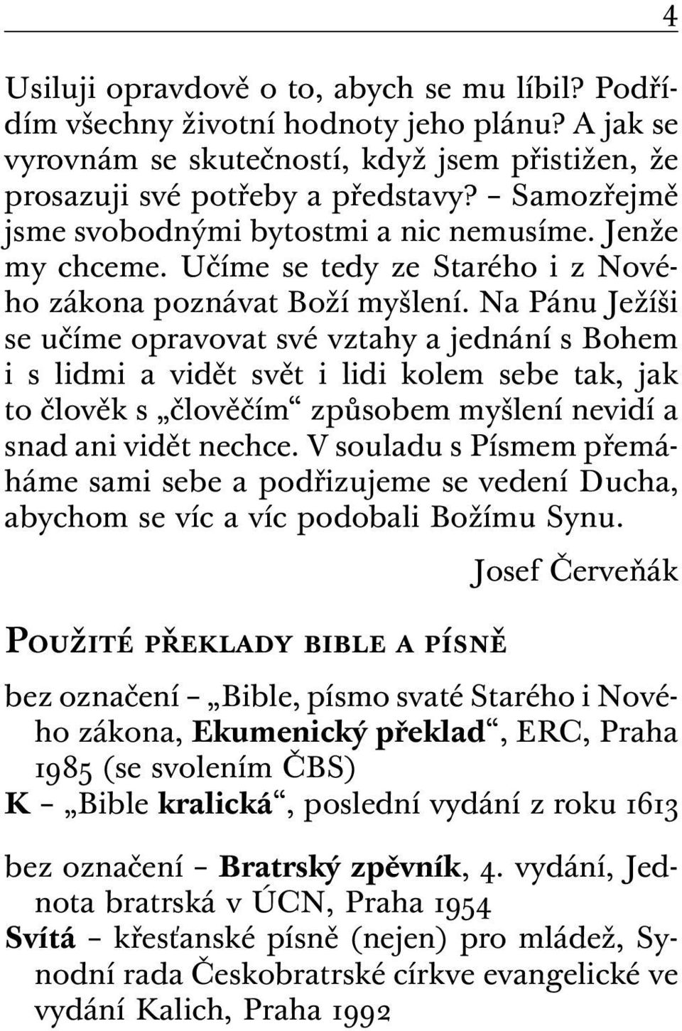 Na Pánu Ježíši se učíme opravovat své vztahy a jednání s Bohem i s lidmi a vidět svět i lidi kolem sebe tak, jak to člověk s člověčím způsobem myšlení nevidí a snad ani vidět nechce.