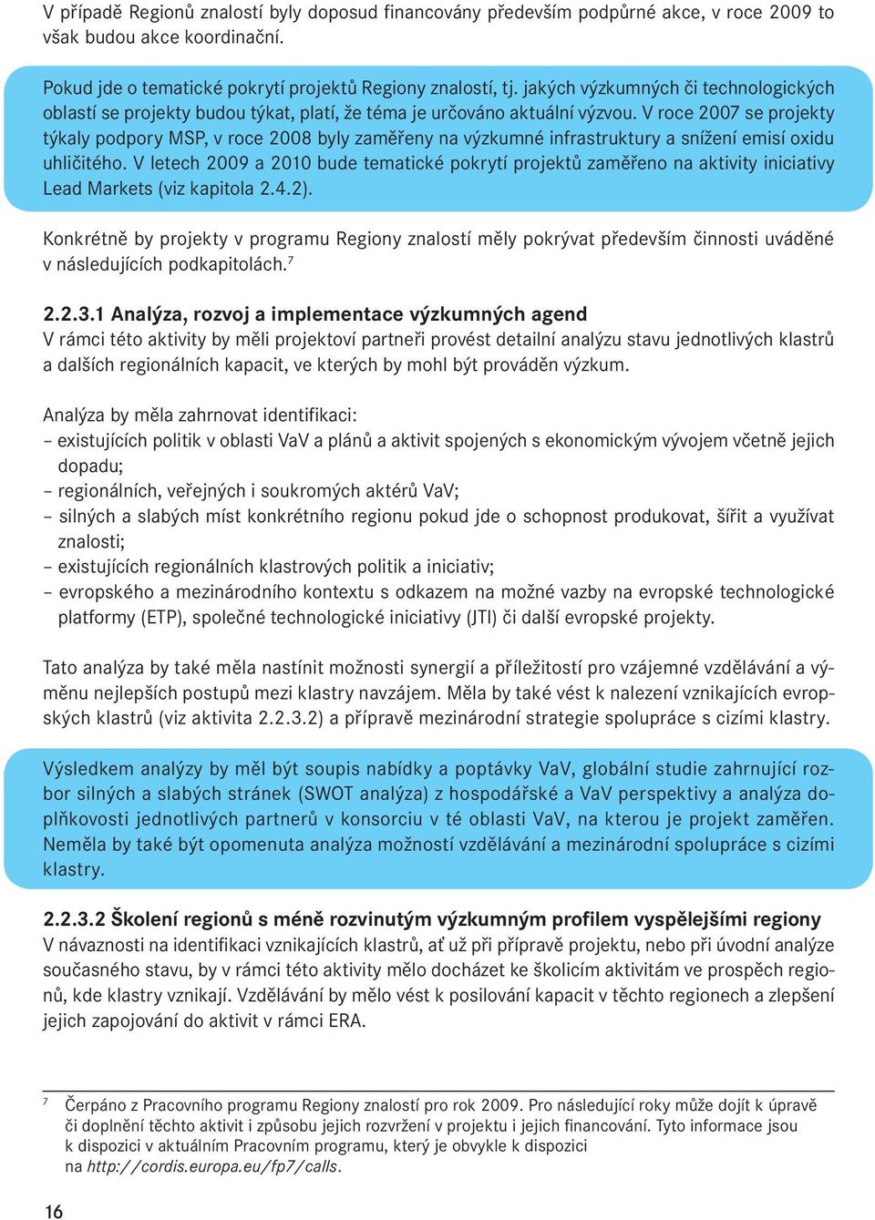 V roce 2007 se projekty týkaly podpory MSP, v roce 2008 byly zaměřeny na výzkumné infrastruktury a snížení emisí oxidu uhličitého.