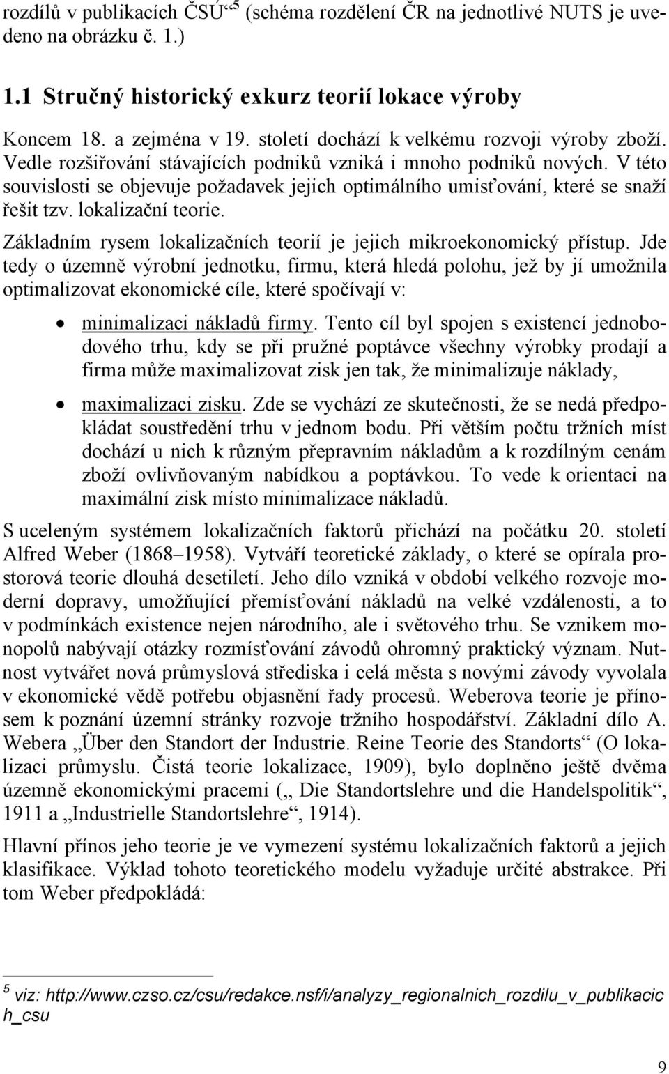 V této souvislosti se objevuje požadavek jejich optimálního umisťování, které se snaží řešit tzv. lokalizační teorie. Základním rysem lokalizačních teorií je jejich mikroekonomický přístup.