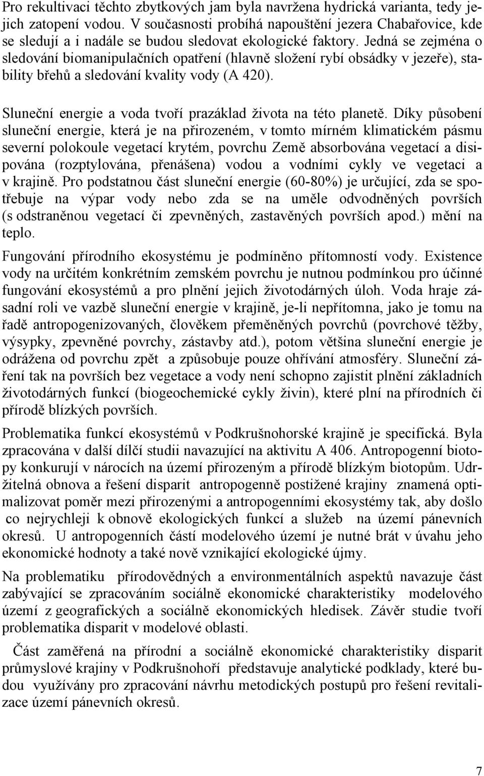 Jedná se zejména o sledování biomanipulačních opatření (hlavně složení rybí obsádky v jezeře), stability břehů a sledování kvality vody (A 420).