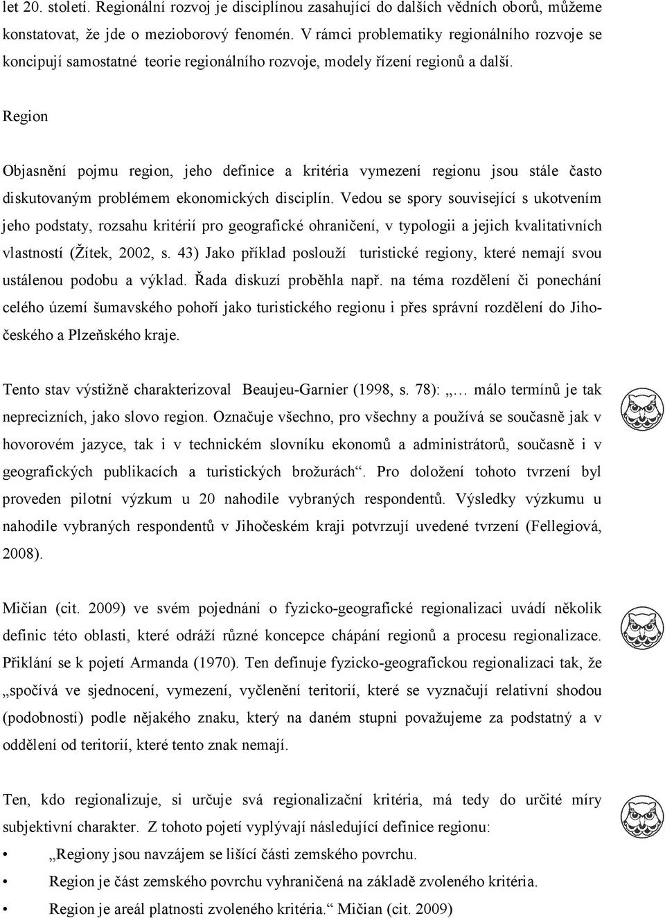 Region Objasnění pojmu region, jeho definice a kritéria vymezení regionu jsou stále často diskutovaným problémem ekonomických disciplín.