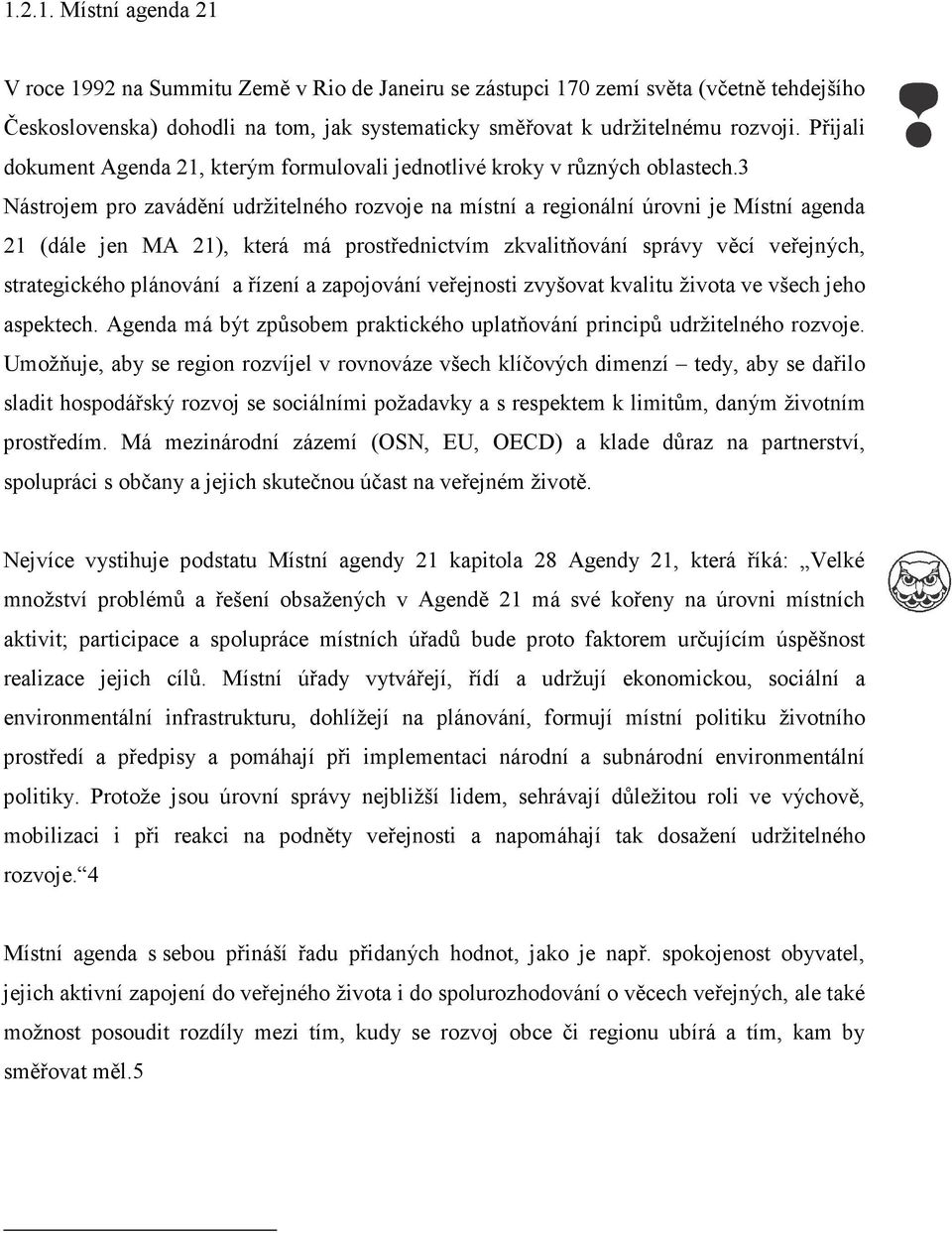 3 Nástrojem pro zavádění udržitelného rozvoje na místní a regionální úrovni je Místní agenda 21 (dále jen MA 21), která má prostřednictvím zkvalitňování správy věcí veřejných, strategického plánování