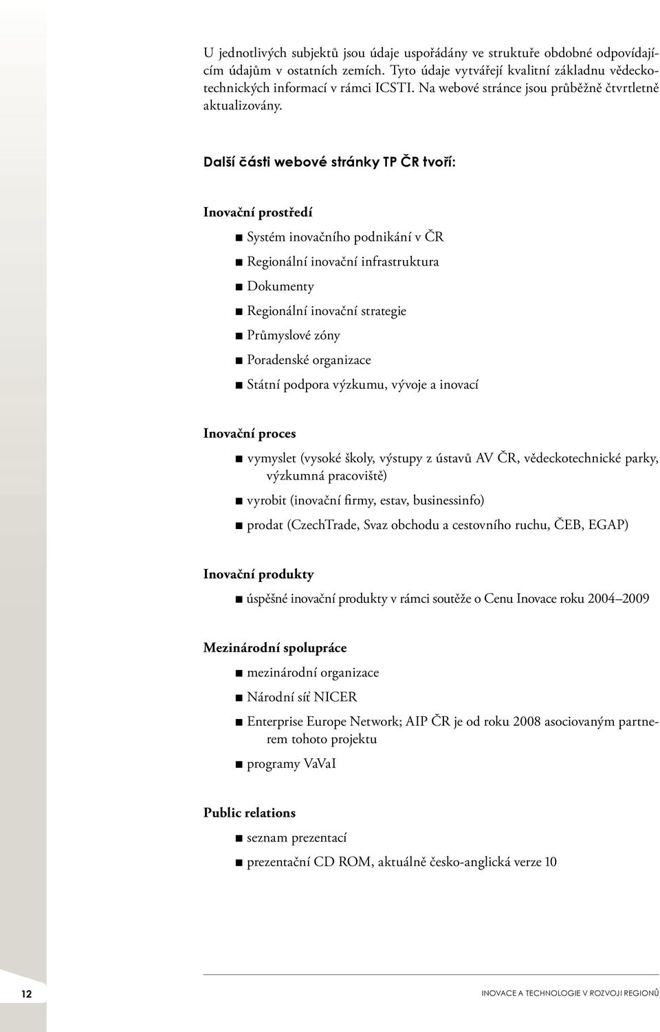 Další části webové stránky TP ČR tvoří: Inovační prostředí Systém inovačního podnikání v ČR Regionální inovační infrastruktura Dokumenty Regionální inovační strategie Průmyslové zóny Poradenské