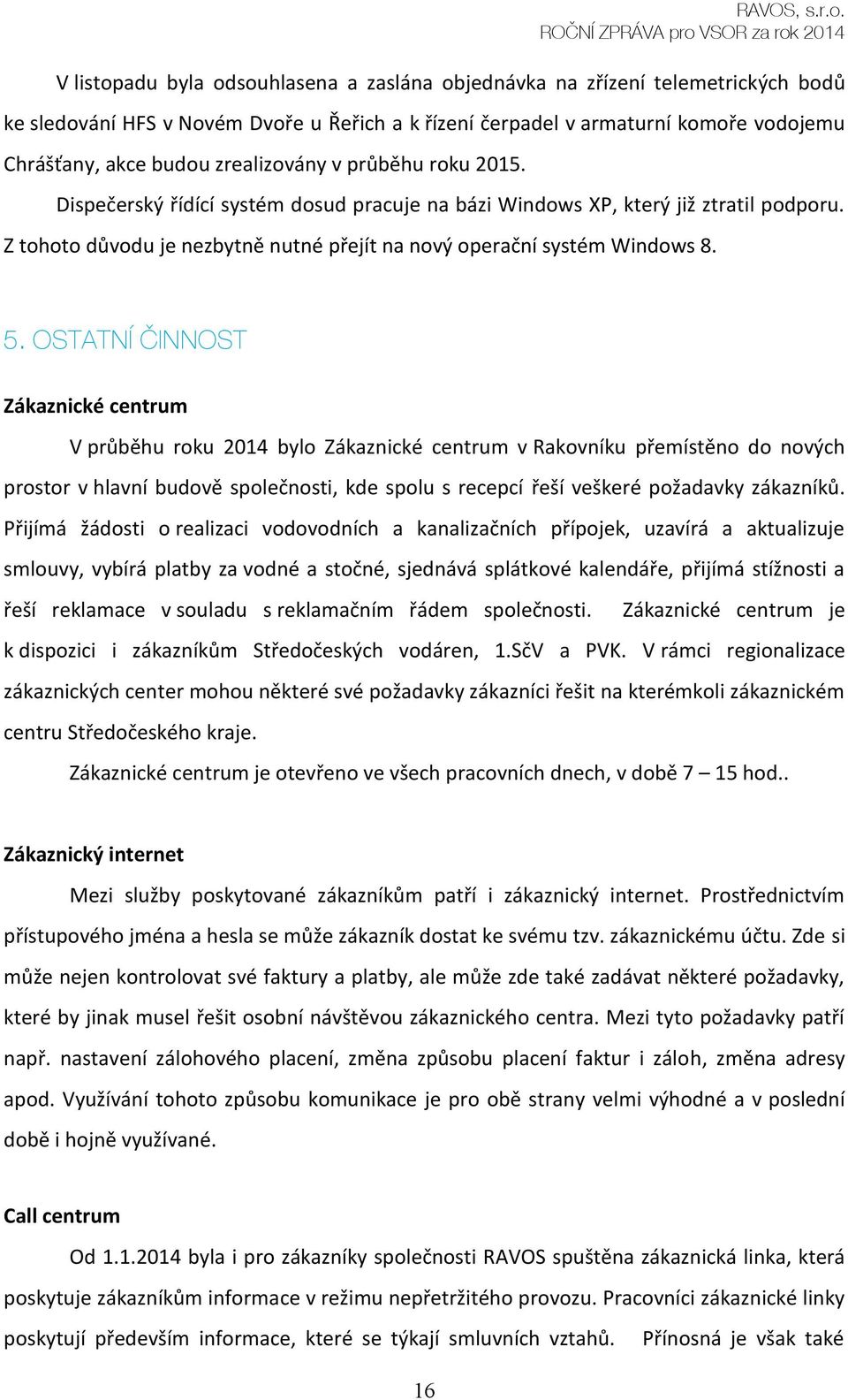 OSTATNÍ ČINNOST Zákaznické centrum V průběhu roku 2014 bylo Zákaznické centrum v Rakovníku přemístěno do nových prostor v hlavní budově společnosti, kde spolu s recepcí řeší veškeré požadavky