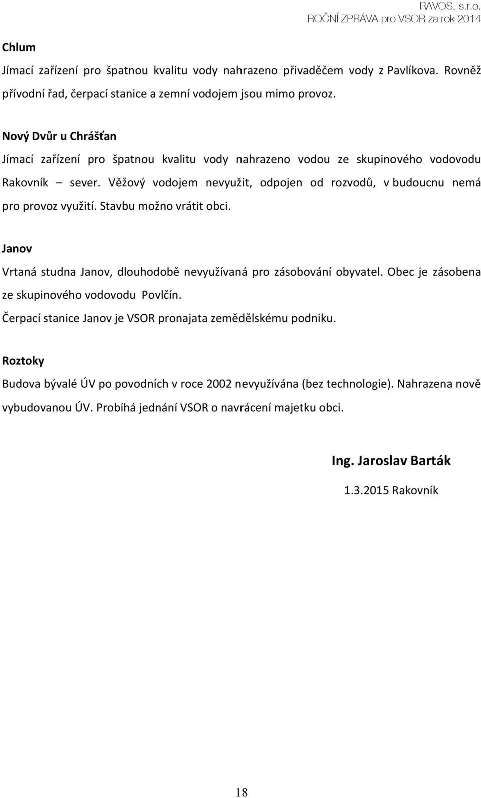 Věžový vodojem nevyužit, odpojen od rozvodů, v budoucnu nemá pro provoz využití. Stavbu možno vrátit obci. Janov Vrtaná studna Janov, dlouhodobě nevyužívaná pro zásobování obyvatel.