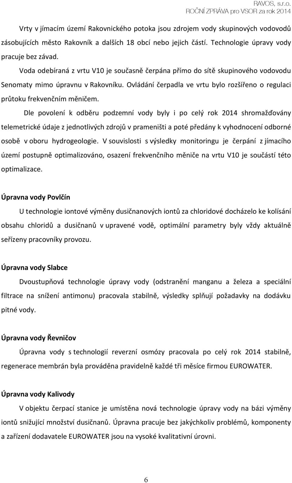 Dle povolení k odběru podzemní vody byly i po celý rok 2014 shromažďovány telemetrické údaje z jednotlivých zdrojů v prameništi a poté předány k vyhodnocení odborné osobě v oboru hydrogeologie.