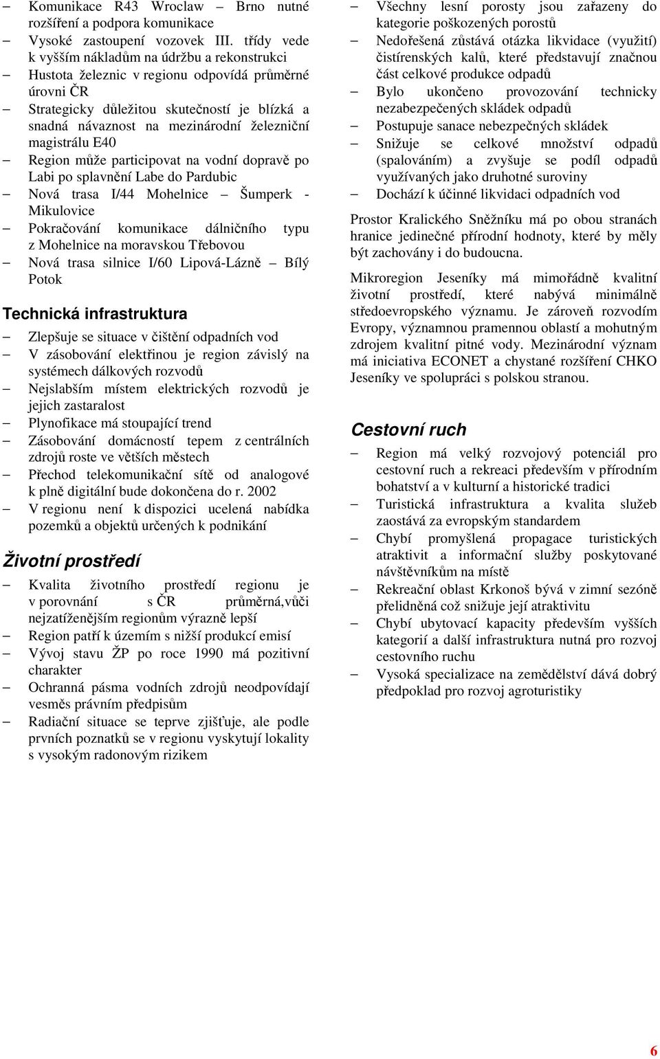 magistrálu E40 Region může participovat na vodní dopravě po Labi po splavnění Labe do Pardubic Nová trasa I/44 Mohelnice Šumperk - Mikulovice Pokračování komunikace dálničního typu z Mohelnice na