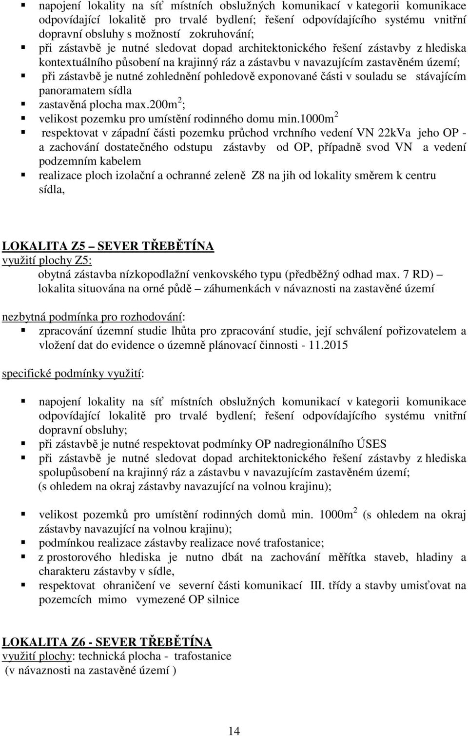 pohledově exponované části v souladu se stávajícím panoramatem sídla zastavěná plocha max.200m 2 ; velikost pozemku pro umístění rodinného domu min.