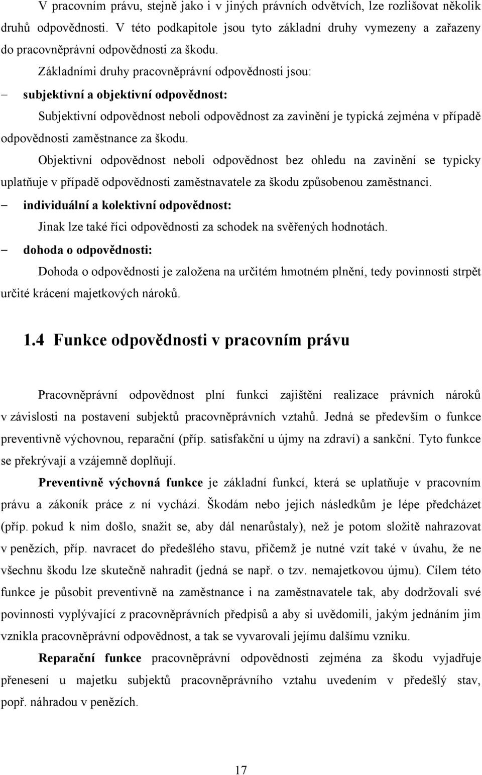 Základními druhy pracovněprávní odpovědnosti jsou: subjektivní a objektivní odpovědnost: Subjektivní odpovědnost neboli odpovědnost za zavinění je typická zejména v případě odpovědnosti zaměstnance